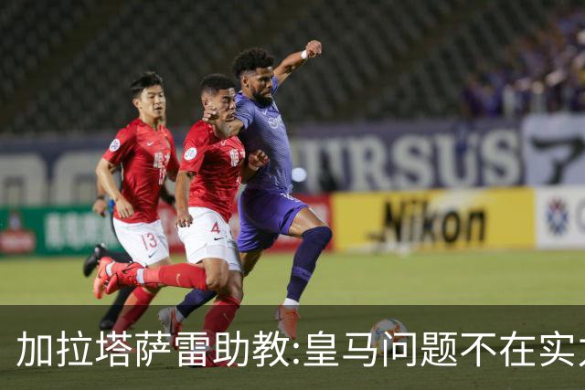 加拉塔萨雷助教:皇马问题不在实力和战术而在管理 穆帅最擅长管理
