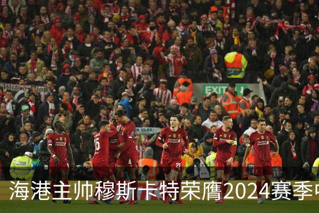 海港主帅穆斯卡特荣膺2024赛季中超最佳教练